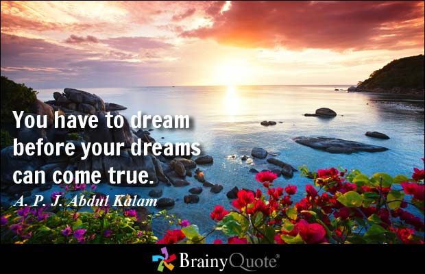 You have to dream before your dreams can come true. A. P. J. Abdul Kalam