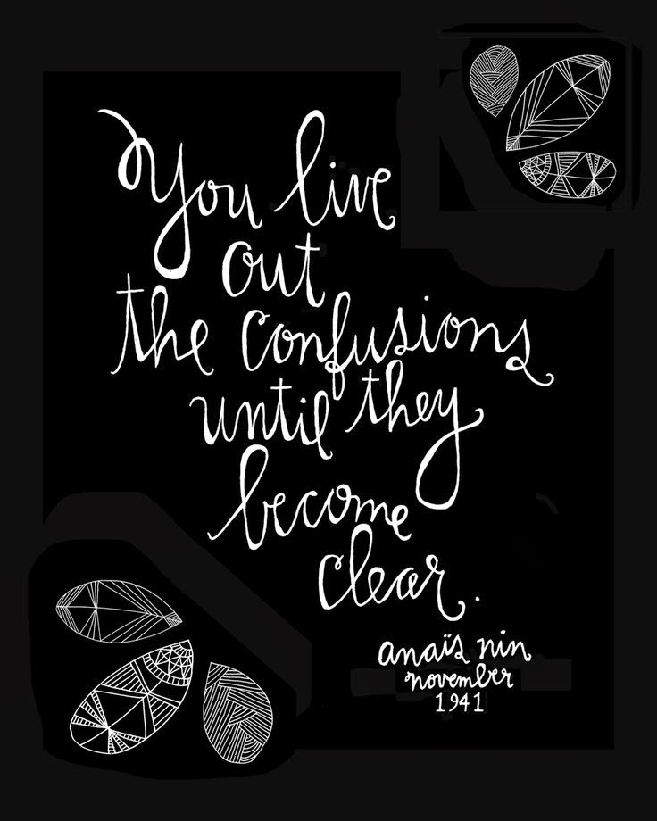 You live out the confusions until they become clear. Anaïs Nin