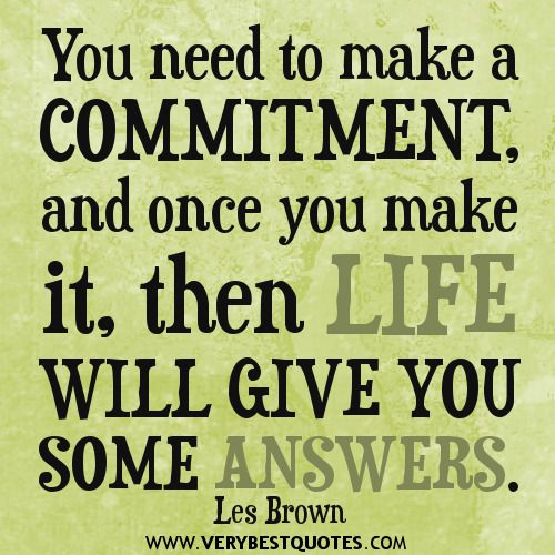 You need to make a commitment, and once you make it, then life will give you some answers. Les Brown