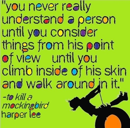 You never really understand a person until you consider things from his point of view . . . Harper Lee