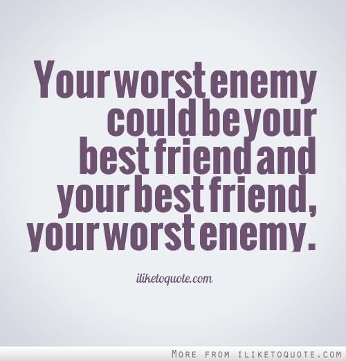 Your Worst Enemy Could Be Your Best Friend And Your Best Friend Your Worst Enemy