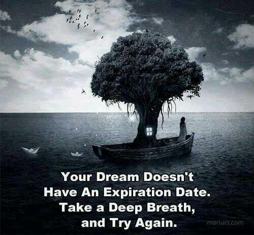 Your dream doesn't have an expiration date.Take a deep breath and try again