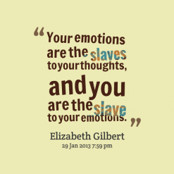 Your emotions are the slaves to your thoughts, and you are the slave to your emotions. Elizabeth Gilbert