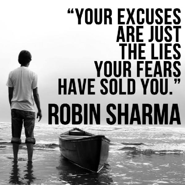 Your excuses are just the lies your fears have sold you. Robin Sharma