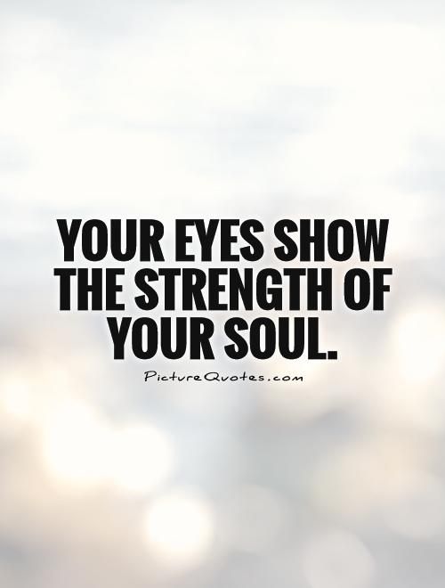 Your eyes show the strength of your soul