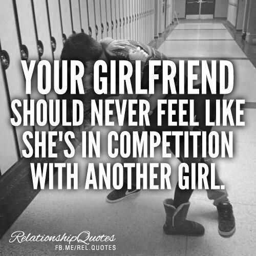 Your girlfriend should never feel like she is in competition with another girl
