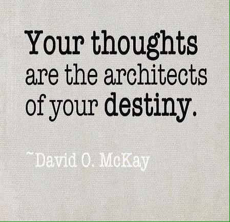 Your thoughts are the architects of your destiny. David O. McKay