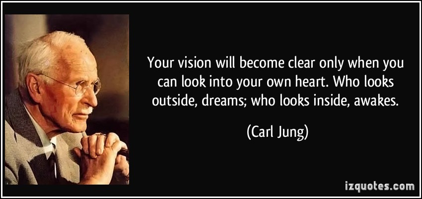 Your vision will become clear only when you can look into your own heart. Who looks outside, dreams; who looks inside, awakes. Carl Jung