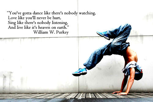 You've gotta dance like there's nobody watching, Love like you'll never be hurt, Sing like there's nobody listening, And live like it's... William W. Purkey