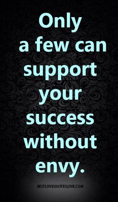 only a few can support your success without envy.