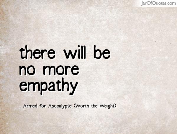 There will be no more empathy. Armed for Apocalypse