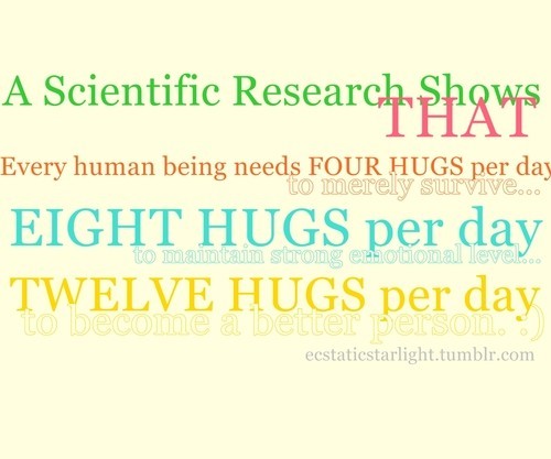A Scientific Research Shows That Every Human Being Needs Four Hugs Per Day ... Being Needs Four Hugs Per Day To Merely Survive Eight Hugs Per Day To Become A Better Person