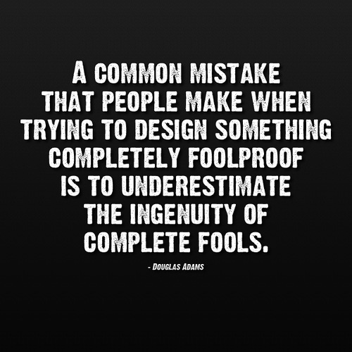A common mistake that people make when trying to design something completely foolproof is to underestimate.. Douglas Adams