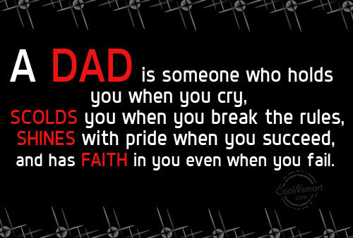 A dad is someone who holds you when you cry, scolds you when you break the rules, shines with pride when you succeed, and has faith in you ...