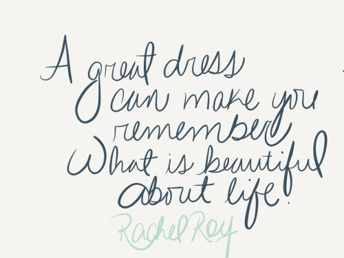A great dress can make you remember what is beautiful about life. Rachel Roy