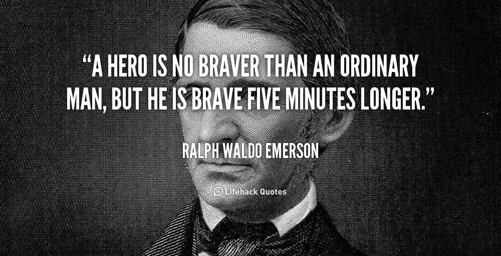 A hero is no braver than an ordinary man, but he is brave five minutes longer. Ralph Waldo Emerson