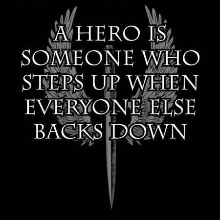A hero is someone who steps up when everyone else backs down