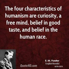 A humanist has four leading characteristics -- curiosity, a free mind, belief in good taste, and belief in the human race. E. M. Forster