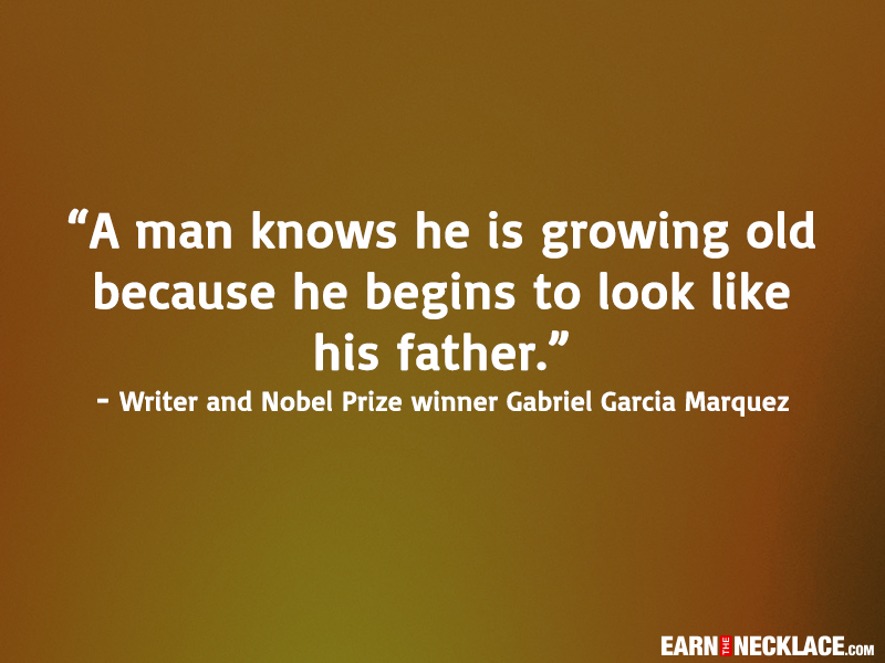 A man knows when he is growing old because he begins to look like his father. Gabriel Garcia Marquez