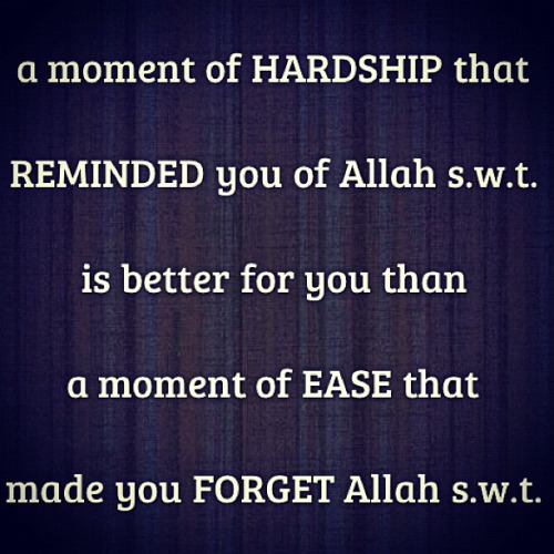 A moment of hardship that reminds you of Allah is better than a moment of ease that makes you forget Allah..