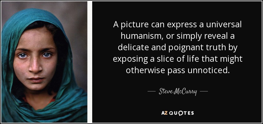 A picture can express a universal humanism, or simply reveal a delicate and poignant truth by exposing a slice of...  Steve McCurry