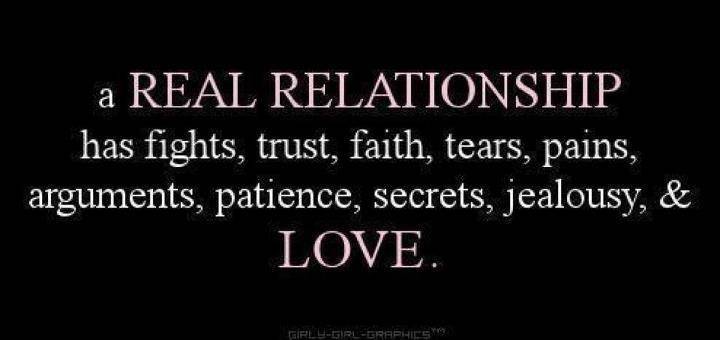 A real relationship has fights, trust, faith, tears, pain, arguments, patience, secrets, jealousy and LOVE