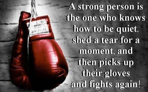 A strong person is the one who knows how to be quiet, shed a tear for a moment, and then picks up their sword and fights again