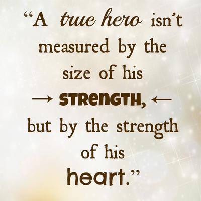 A true hero isn't measured by the size of his strength, but by the strength of his heart