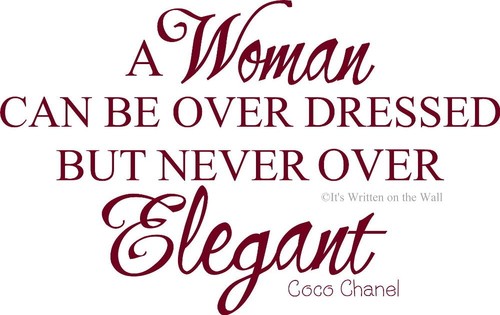 A woman can be over dressed but never over elegant. Coco Chanel