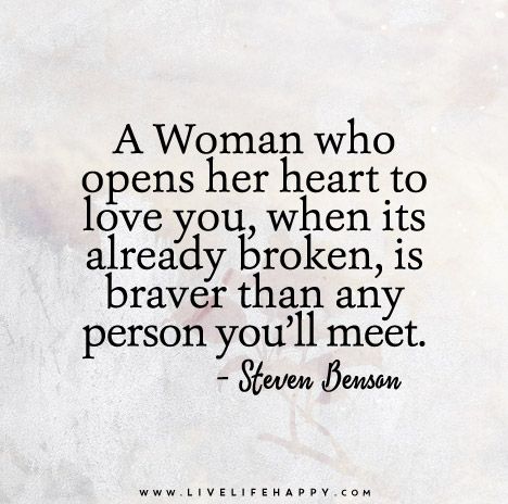A woman who opens her heart to love you, when its already broken, is braver than any person you'll meet. Steven Benson