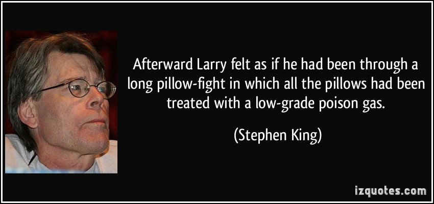 Afterward Larry felt as if he had been through a long pillow fight in which all the pillows had been treated with a low grade poison gas. Stephen King