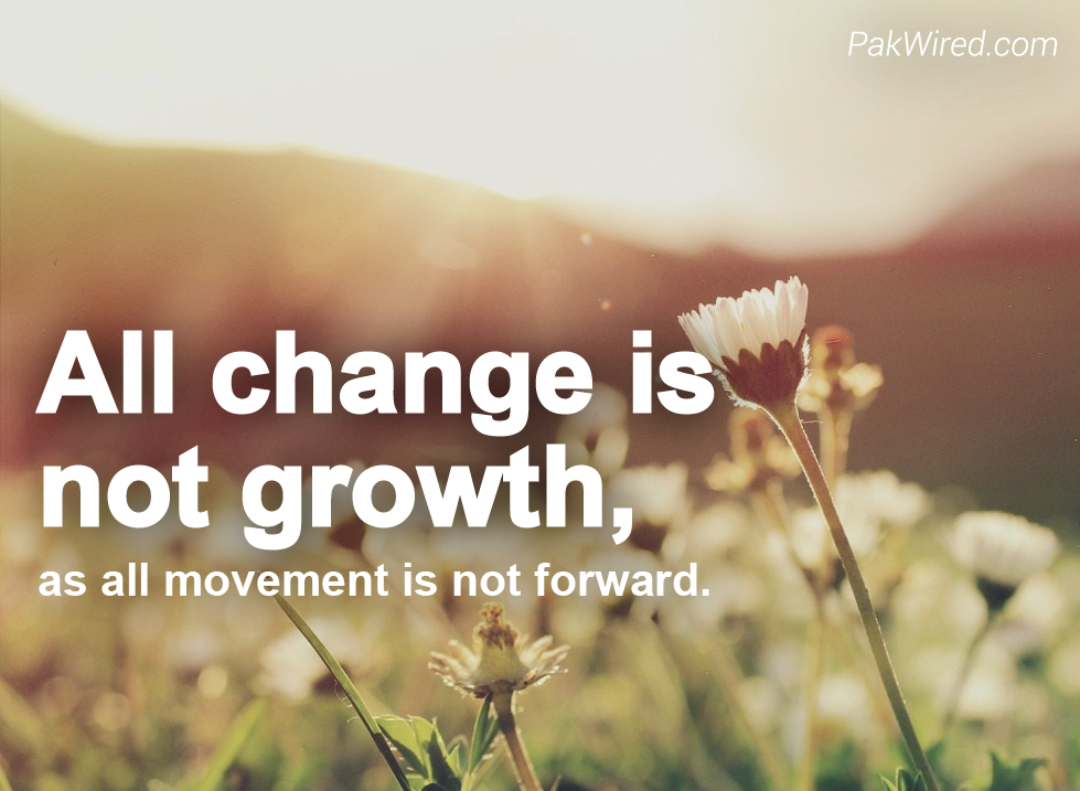 All change is not growth, as all movement is not forward