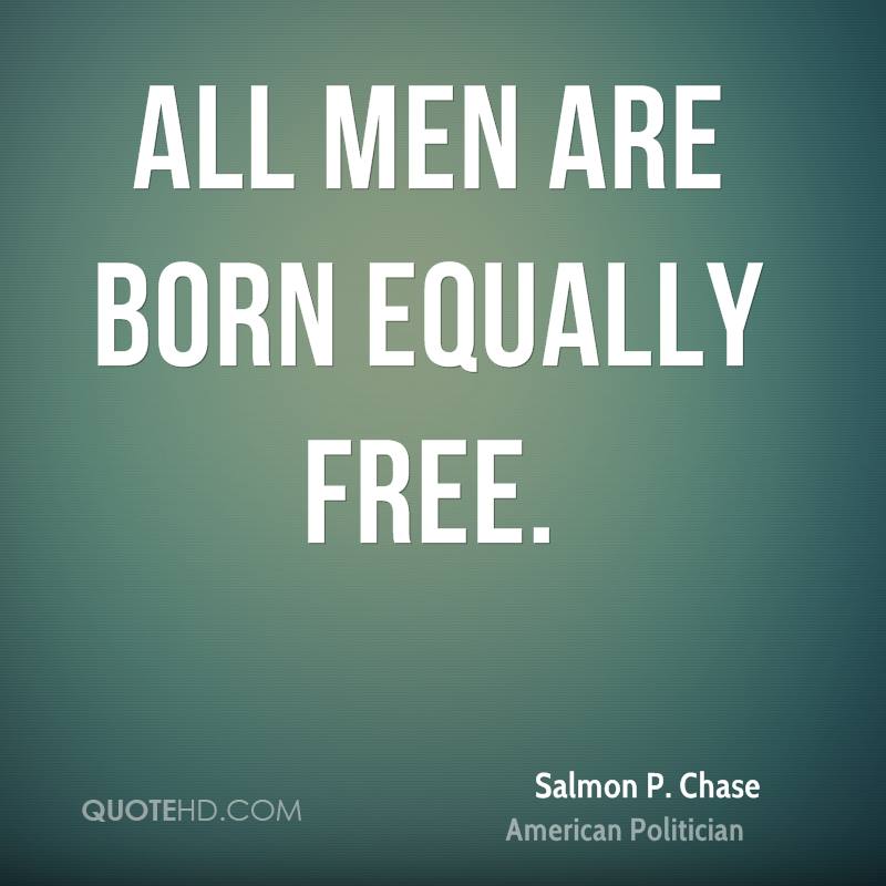 All men are born equally free. Salmon P. Chase