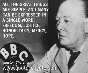 All the great things are simple, and many can be expressed in a single word freedom, justice, honor, duty, mercy, hope. Winston Churchill