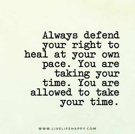Always defend your right to heal at your own pace. You are taking your time