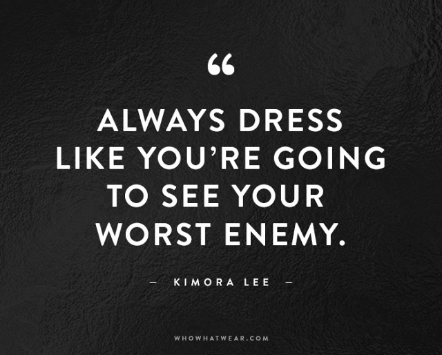 Always dress like you're going to see your worst enemy. Kimora Lee