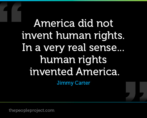 America Did Not Invent Human Rights. In A Very Real Sense Human Rights Invented America. Jimmy Carter