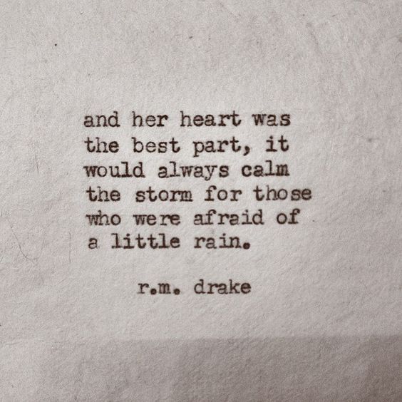 And her heart was the best part, it would always calm the storm for those who were afraid of a little rain. R.M. Drake