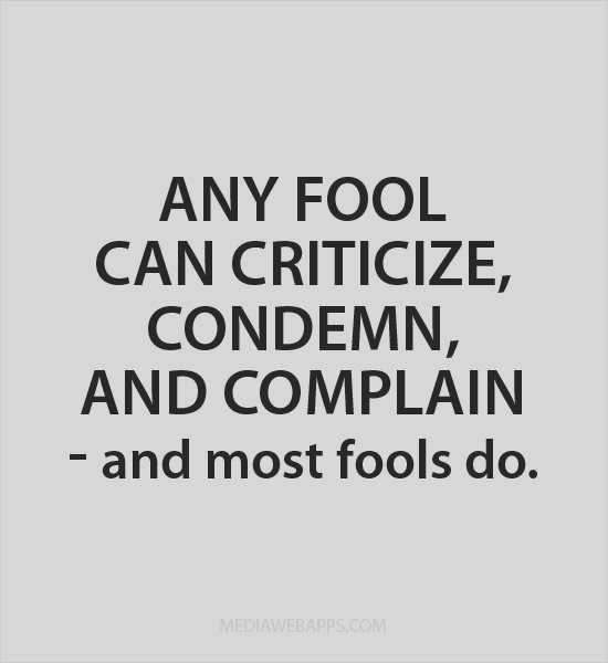 Any fool can criticize, condemn and complain - and most fools do