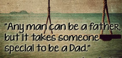 Any man can be a Father but it takes someone special to be a dad