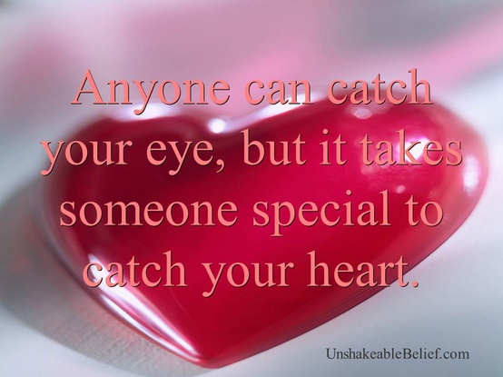 Anyone can catch your EYES, but it takes someone special to catch your HEART