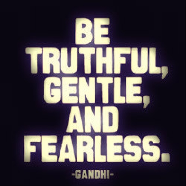 Be Truthful, Gentle and Fearless. Mahatma Gandhi
