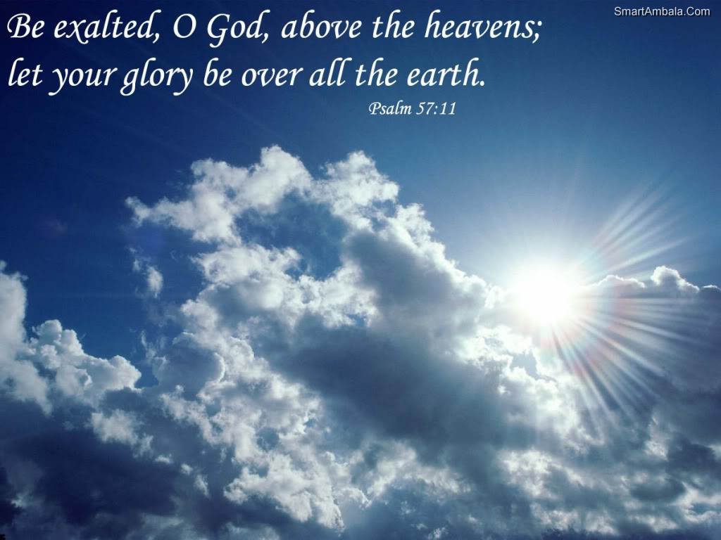 Be exalted o god above the heavens let your glory be over all the earth.