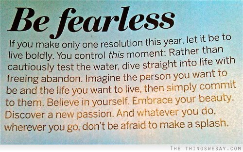 Be fearless if you make only one resolution this year  let it be to live boldly you control this moment rather than  cautiously test the water dive straight ...