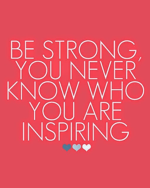 Be strong, you never know who you are inspiring