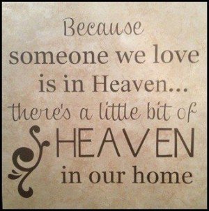 Because someone we love is in heaven there's a little bit of heaven in our home
