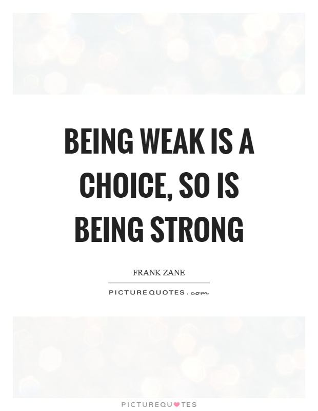Being weak is a choice, so is being strong. Frank Zane