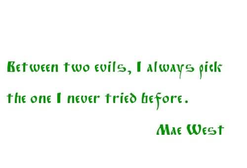 Between Two Evils, I Always Pick The One I Never Tried Before. Mae West