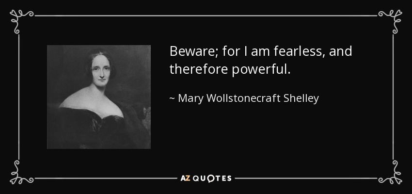 Beware for I am fearless, and therefore powerful. Mary  Shelley