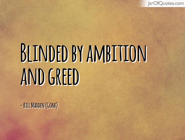 Blinded by ambition and greed. Bill Madden
